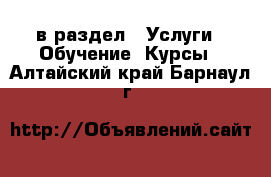  в раздел : Услуги » Обучение. Курсы . Алтайский край,Барнаул г.